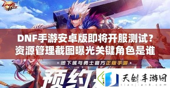 DNF手游安卓版即将开服测试