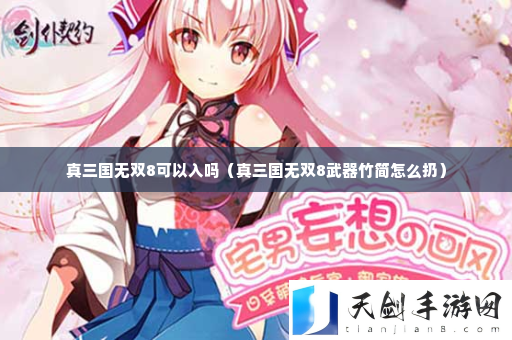 真三国无双8可以入吗 游戏必备攻略总结
