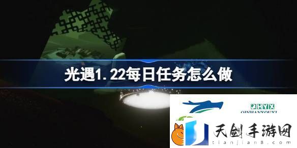 光遇1月22日每日任务做法攻略-光遇1.22每日任务怎么做