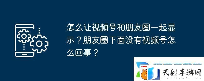 怎么让视频号和朋友圈一起显示-朋友圈下面没有视频号怎么回事