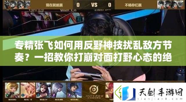 专精张飞如何用反野神技扰乱敌方节奏