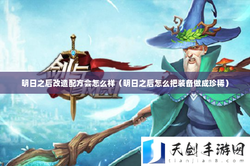 明日之后改造配方会怎么样 战斗技巧与连击策略分享