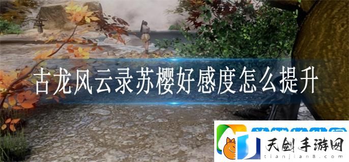 古龙风云录苏樱好感度怎么提升-苏樱好感度提升攻略