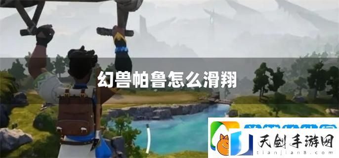 幻兽帕鲁怎么滑翔-解锁滑翔方法