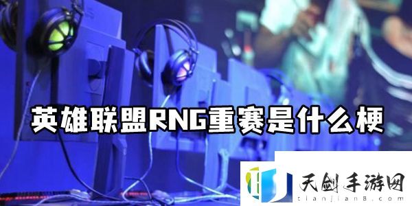 英雄联盟RNG重赛是怎么回事-英雄联盟手游攻略资讯