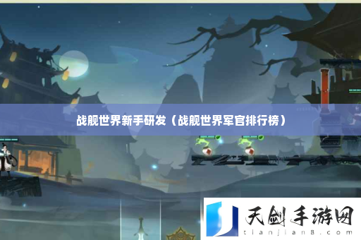战舰世界新手研发 提升角色能力方案
