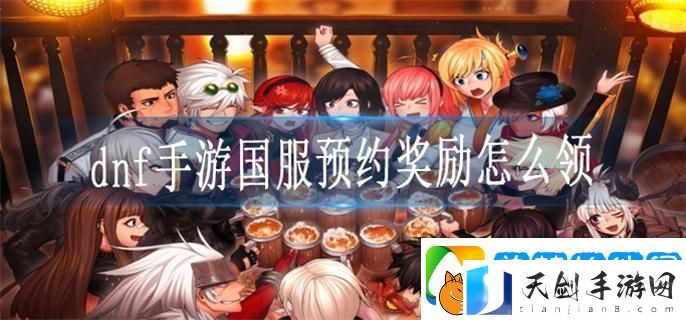 dnf手游国服预约奖励怎么领