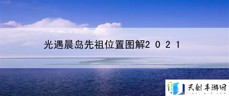 光遇晨岛先祖位置图解2021：游戏技巧实用指南
