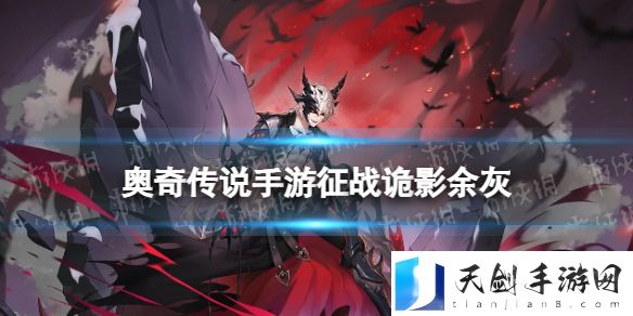 奥奇传说手游征战诡影余灰怎么样征战诡影余灰技能介绍