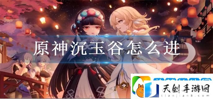 原神沉玉谷怎么进
