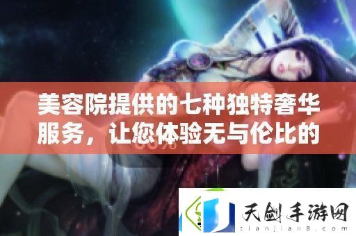 美容院提供的七种独特奢华服务-让您体验无与伦比的宠爱时光