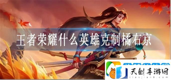 王者荣耀什么英雄克制橘右京-克制橘右京英雄一览