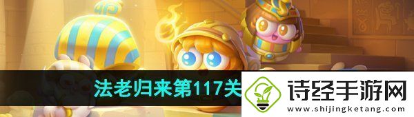 保卫萝卜4法老归来第117关怎么过-法老归来第117关通关攻略