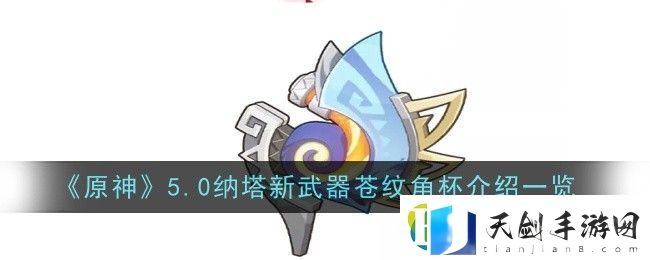 原神5.0纳塔新武器苍纹角杯介绍一览：战斗意识反应速-敏锐应对胜券握