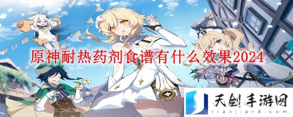 原神耐热药剂效果介绍-耐热药剂食谱有什么效果2024