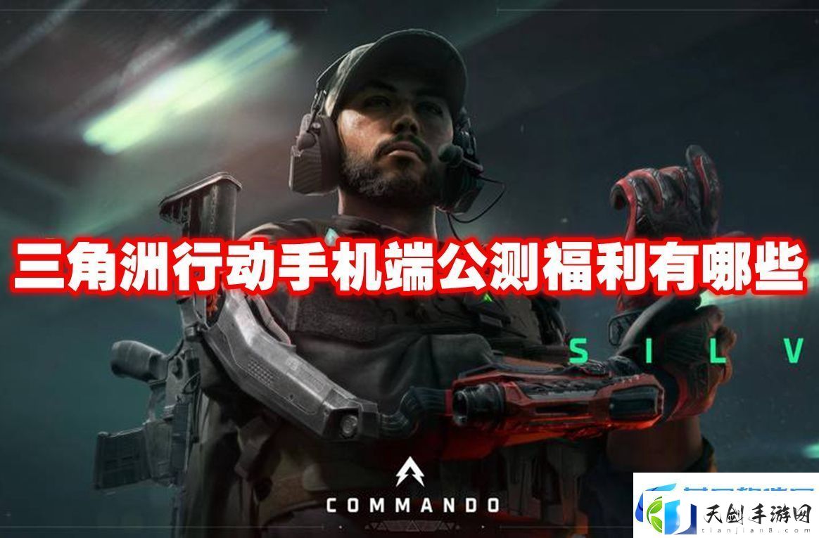 三角洲行动手机端公测福利有哪些-三角洲行动手机端公测福利一览