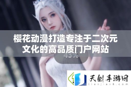 樱花动漫打造专注于二次元文化的高品质门户站