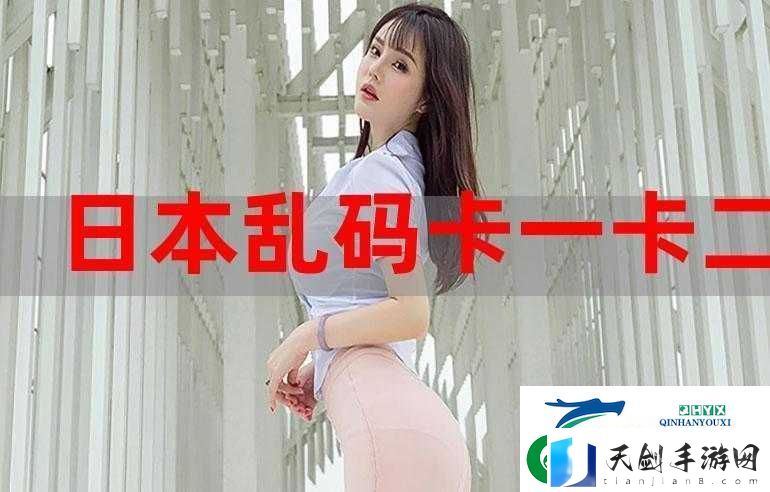 亚洲一卡-2-卡-3-卡-4-卡贰佰信息：精彩内容-一打尽