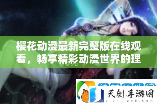 樱花动漫最新完整版在线观看-畅享精彩动漫世界的理想选择