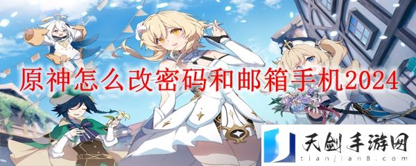 原神修改密码和邮箱手机方法-原神怎么改密码和邮箱手机2024