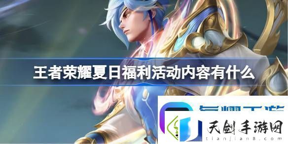 王者荣耀夏日福利活动内容有什么-夏日福利活动内容介绍