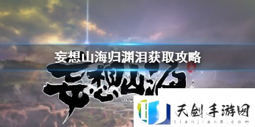 妄想山海归渊泪怎么获得-海归渊泪获得方法介绍-妄想山海攻略资讯