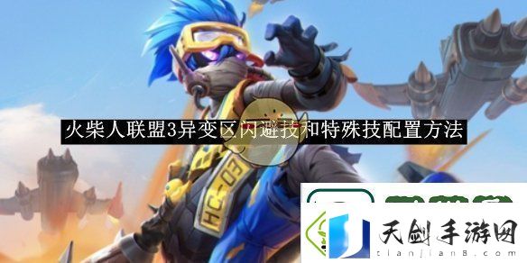 火柴人联盟3异变区闪避技和特殊技配置方法