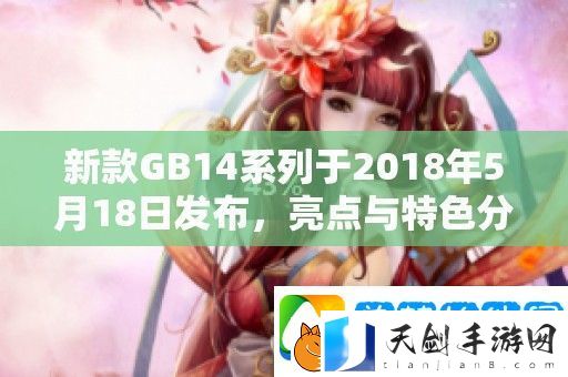 新款GB14系列于2018年5月18日发布-亮点与特色分析全面呈现