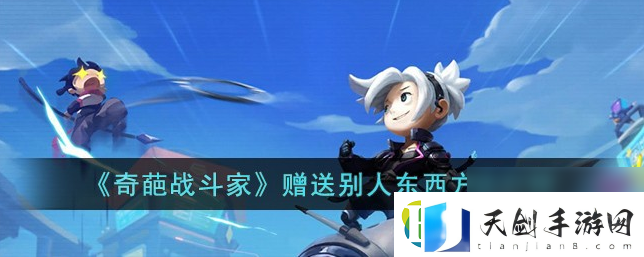 奇葩战斗家怎么送配件给对方：掌握游戏内冒险的技巧与策略