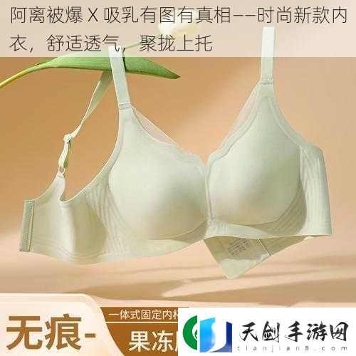 阿离被爆X吸乳有图有真相——时尚新款内衣舒适透气聚拢上托