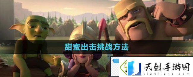部落冲突甜蜜出击挑战怎么过-甜蜜出击挑战过关方法