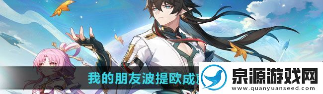 崩坏星穹铁道2.6我的朋友波提欧成就怎么做2.6我的朋友波提欧成就攻略