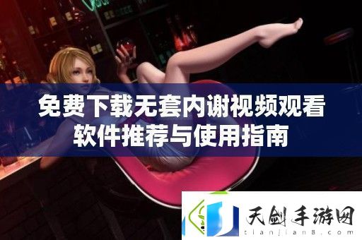 免费下载无套内谢观看软件推荐与使用指南