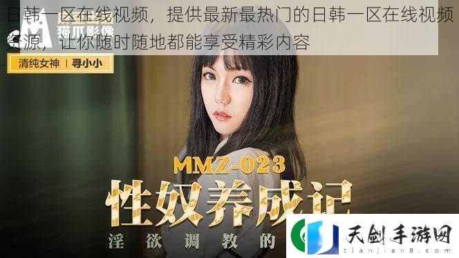 日韩一区在线视频-提供最新最热门的日韩一区在线视频资源-让你随时随地都能享受精彩内容