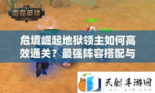 危境崛起地狱领主如何高效通关-最强阵容搭配与技能弱点全解析