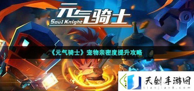 元气骑士宠物亲密度提升攻略