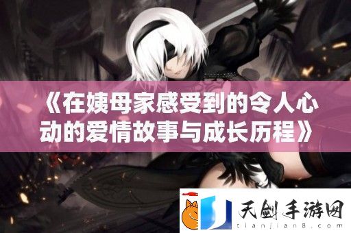 在姨母家感受到的令人心动的爱情故事与成长历程