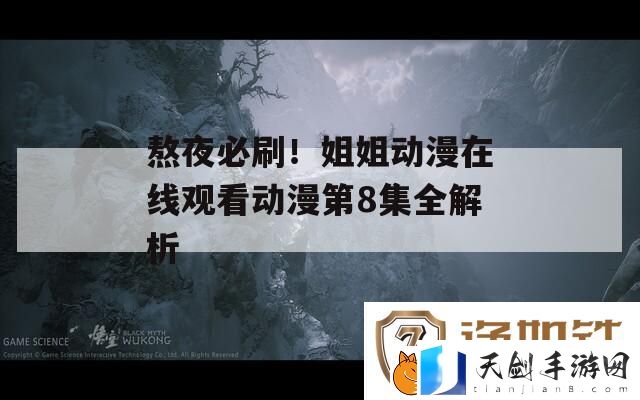 熬夜必刷！姐姐动漫在线观看动漫第8集全解析