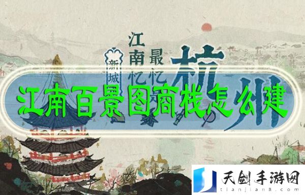 江南百景图文化商栈怎么建 江南百景图文化商栈建造方法
