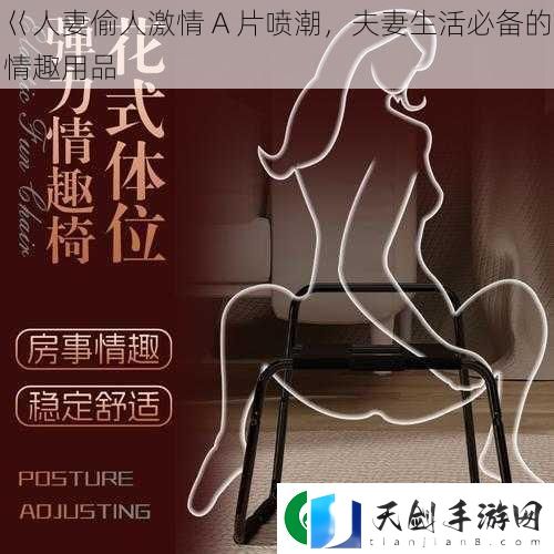 巜人妻偷人激情-A-片喷潮-夫妻生活必备的情趣用品