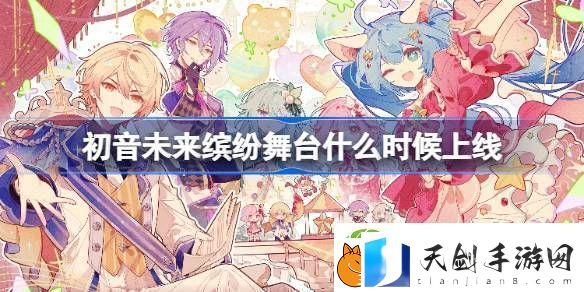初音未来缤纷舞台什么时候出-初音未来缤纷舞台国服上线时间