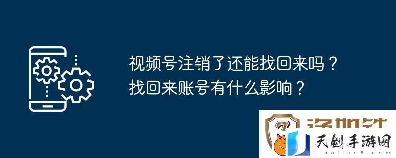 视频号注销了还能找回来吗-找回来账号有什么影响