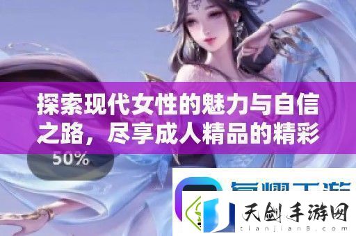 探索现代女性的魅力与自信之路-尽享成人精品的精彩世界