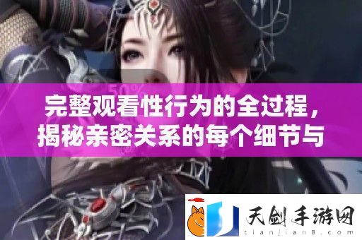 完整观看性行为的全过程-揭秘亲密关系的每个细节与技巧