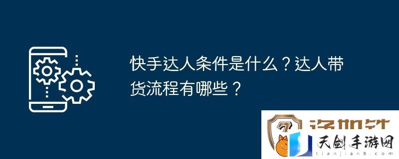 快手达人条件是什么-达人带货流程有哪些