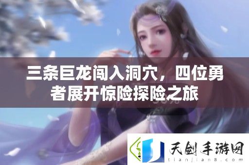 三条巨龙闯入洞穴-四位勇者展开惊险探险之旅