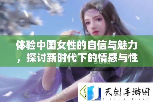 体验中国女性的自信与魅力-探讨新时代下的情感与性关系