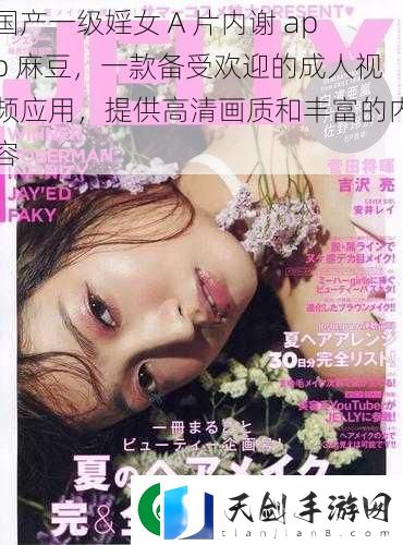 国产一级婬女-A-片内谢-app-麻豆-一款备受欢迎的成人视频应用-提供高清画质和丰富的内容
