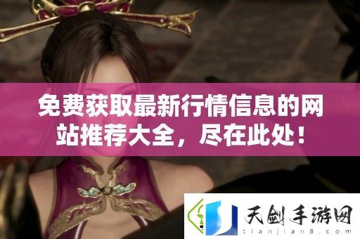 免费获取最新行情信息的站推荐大全-尽在此处！
