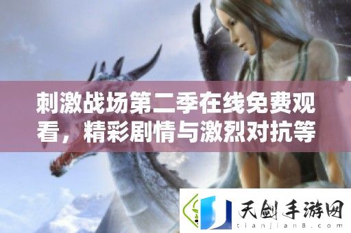 刺激战场第二季在线免费观看-精彩剧情与激烈对抗等你来体验！